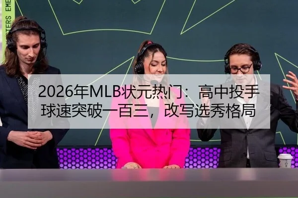 2026年MLB状元热门：高中投手球速突破一百三，改写选秀格局