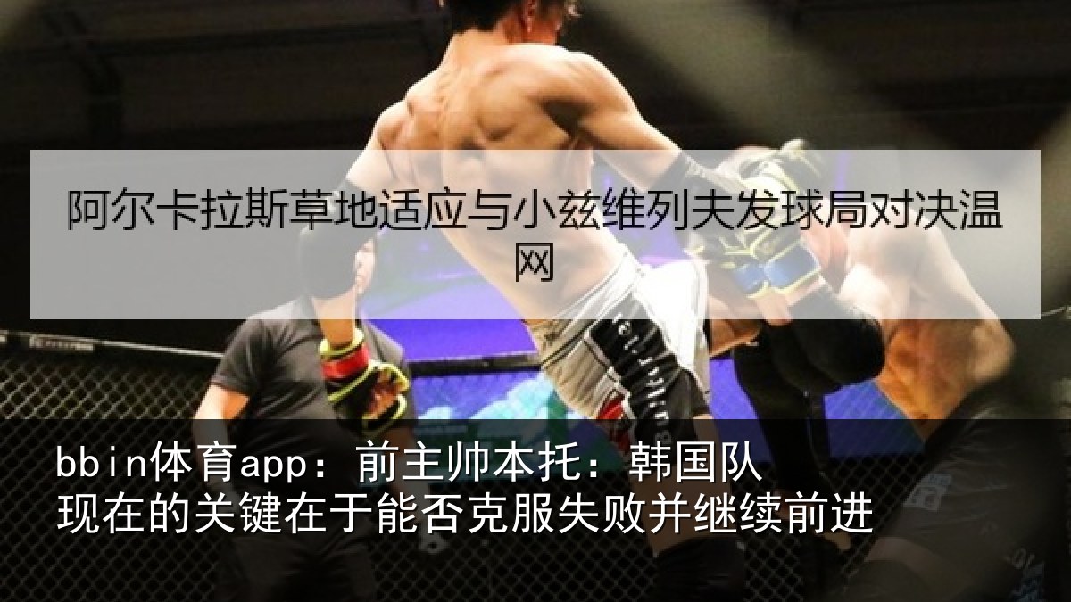 bbin体育app：前主帅本托：韩国队现在的关键在于能否克服失败并继续前进