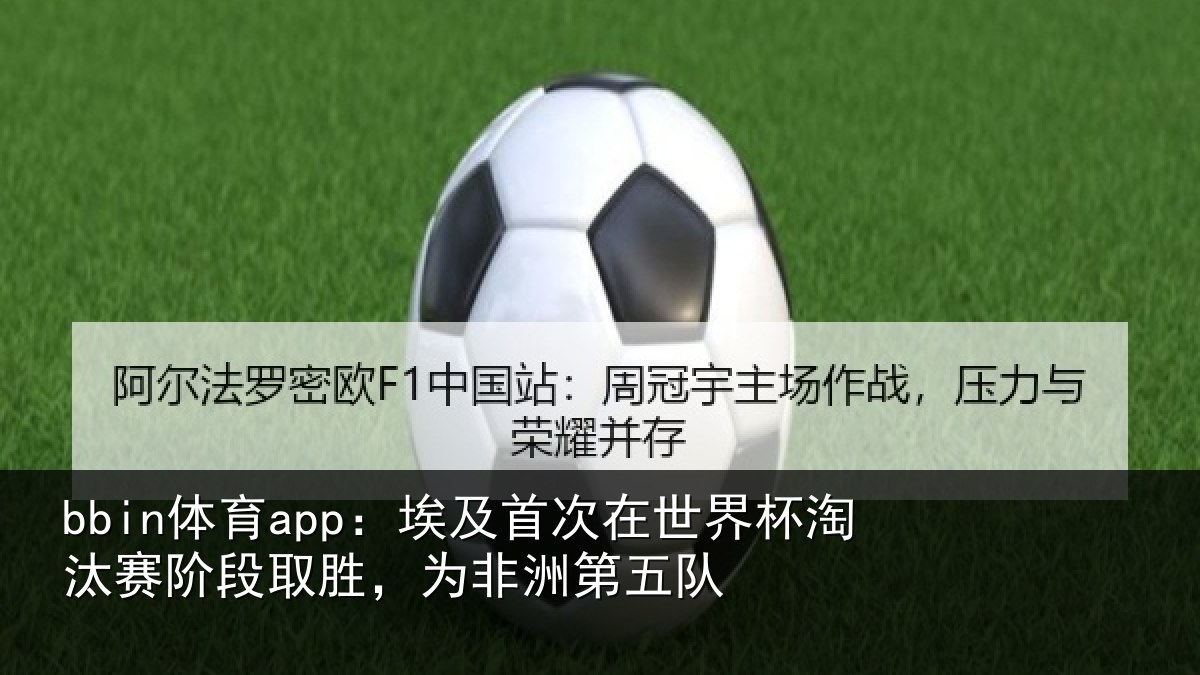 bbin体育app：埃及首次在世界杯淘汰赛阶段取胜，为非洲第五队