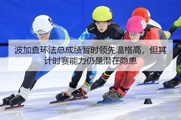 波加查环法总成绩暂时领先温格高，但其计时赛能力仍是潜在隐患
