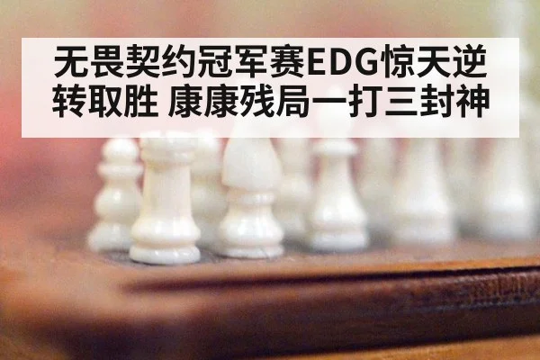 无畏契约冠军赛EDG惊天逆转取胜 康康残局一打三封神