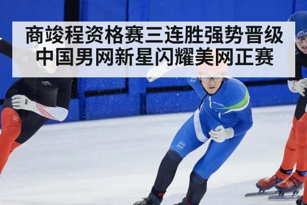 商竣程资格赛三连胜强势晋级 中国男网新星闪耀美网正赛