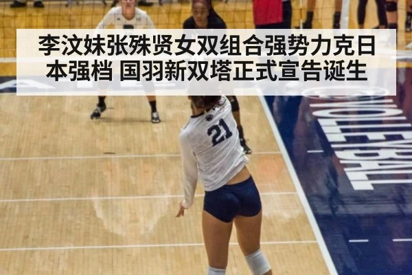 李汶妹张殊贤女双组合强势力克日本强档 国羽新双塔正式宣告诞生